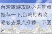 台湾旅游攻略必去景点推荐一下,台湾旅游攻略必去景点推荐一下图片