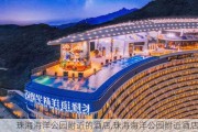 珠海海洋公园附近的酒店,珠海海洋公园附近酒店