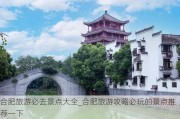 合肥旅游必去景点大全_合肥旅游攻略必玩的景点推荐一下