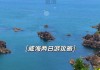 威海2日游攻略,威海旅游攻略二日游自由行