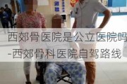 西郊骨医院是公立医院吗-西郊骨科医院自驾路线