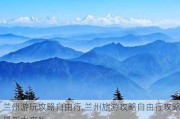 兰州游玩攻略自由行,兰州旅游攻略自由行攻略最新中文版