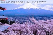 日本著名旅游景点介绍_日本的旅游景点大全