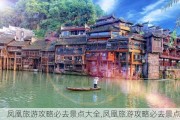 凤凰旅游攻略必去景点大全,凤凰旅游攻略必去景点