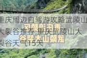 重庆周边自驾游攻略武陵山大裂谷推荐,重庆武陵山大裂谷天气15天