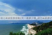 阳江闸坡旅游攻略2天一夜多少钱_阳江闸坡游记