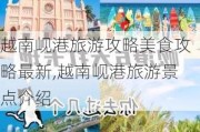 越南岘港旅游攻略美食攻略最新,越南岘港旅游景点介绍