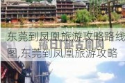 东莞到凤凰旅游攻略路线图,东莞到凤凰旅游攻略