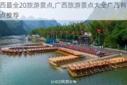 广西最全20旅游景点,广西旅游景点大全广西有哪些景点推荐