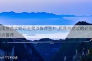 凤凰旅游攻略必去景点推荐图片_凤凰旅游攻略必去景点推荐