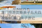 厦门旅游攻略亲子五天四晚最新,厦门亲子游记