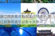 浙江旅游景点推荐适合带孩子,浙江旅游带孩子必去十大景点