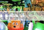 白云公园欢乐世界门票价格,白云公园欢乐世界门票价格多少