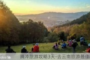 腾冲旅游攻略3天-去云南旅游最佳路线