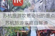 苏杭旅游攻略必玩的景点_苏杭旅游攻略自驾游