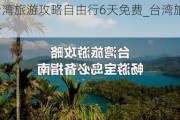 台湾旅游攻略自由行6天免费_台湾旅游去