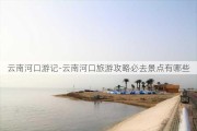 云南河口游记-云南河口旅游攻略必去景点有哪些