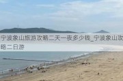 宁波象山旅游攻略二天一夜多少钱_宁波象山攻略二日游