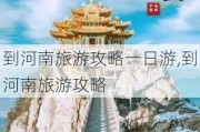 到河南旅游攻略一日游,到河南旅游攻略