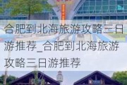 合肥到北海旅游攻略三日游推荐_合肥到北海旅游攻略三日游推荐