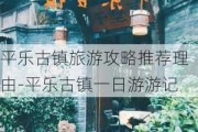 平乐古镇旅游攻略推荐理由-平乐古镇一日游游记