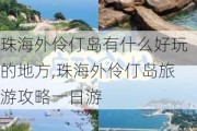 珠海外伶仃岛有什么好玩的地方,珠海外伶仃岛旅游攻略一日游