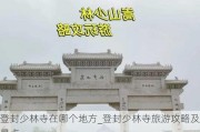 登封少林寺在哪个地方_登封少林寺旅游攻略及景点