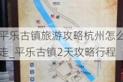 平乐古镇旅游攻略杭州怎么走_平乐古镇2天攻略行程