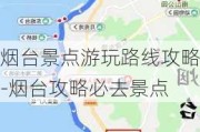 烟台景点游玩路线攻略-烟台攻略必去景点