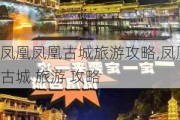 凤凰凤凰古城旅游攻略,凤凰古城 旅游 攻略