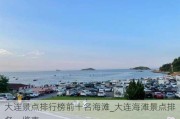 大连景点排行榜前十名海滩_大连海滩景点排名一览表