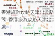 香港旅游攻略天津出发路线_香港旅游攻略天津出发