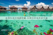 冬季东南亚旅游攻略-东南亚的冬天多少度