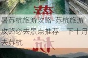 暑苏杭旅游攻略-苏杭旅游攻略必去景点推荐一下十月去苏杭