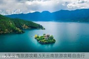 5天云南旅游攻略,5天云南旅游攻略自由行