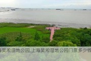 上海吴淞湿地公园,上海吴淞湿地公园门票多少钱2023年