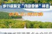 吉林省旅游景点大全排名前十-吉林省旅游攻略必去景点大全