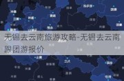 无锡去云南旅游攻略-无锡去云南跟团游报价