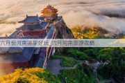 六月份河南哪里好玩_六月河南旅游攻略