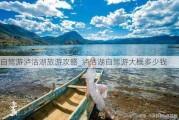 自驾游泸沽湖旅游攻略_泸沽湖自驾游大概多少钱