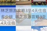 林芝旅游攻略3至4天住宿多少钱_林芝旅游攻略3至4天住宿