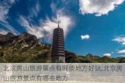 北京房山旅游景点有哪些地方好玩,北京房山旅游景点有哪些地方