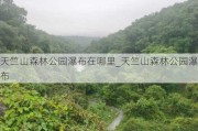 天竺山森林公园瀑布在哪里_天竺山森林公园瀑布