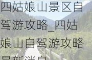 四姑娘山景区自驾游攻略_四姑娘山自驾游攻略最新消息