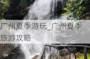 广州夏季游玩_广州夏季旅游攻略