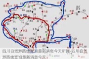 四川自驾游路线查询最新消息今天新闻-四川自驾游路线查询最新消息今天