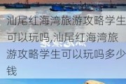 汕尾红海湾旅游攻略学生可以玩吗,汕尾红海湾旅游攻略学生可以玩吗多少钱