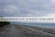 台湾旅游攻略自由行6天,台湾自由行攻略蚂蜂窝