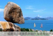 福建海边旅游景点排行,福建海边旅游景点