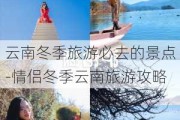 云南冬季旅游必去的景点-情侣冬季云南旅游攻略